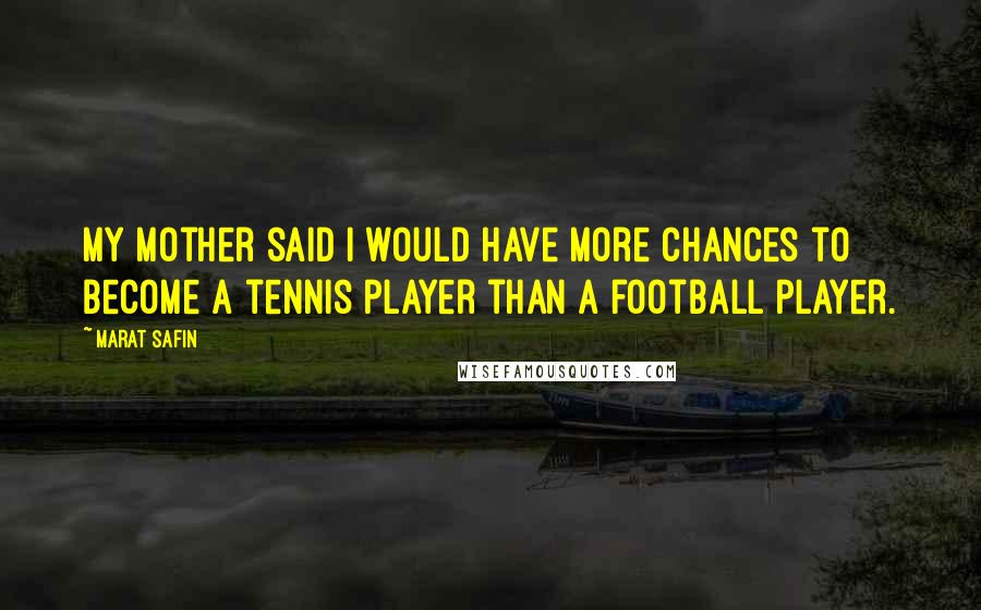 Marat Safin Quotes: My mother said I would have more chances to become a tennis player than a football player.