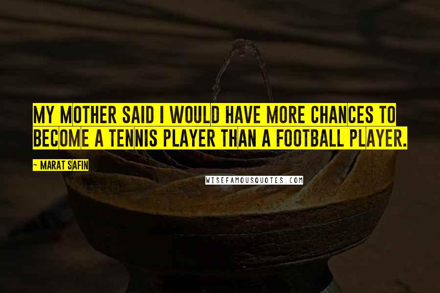 Marat Safin Quotes: My mother said I would have more chances to become a tennis player than a football player.