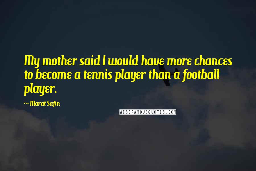 Marat Safin Quotes: My mother said I would have more chances to become a tennis player than a football player.