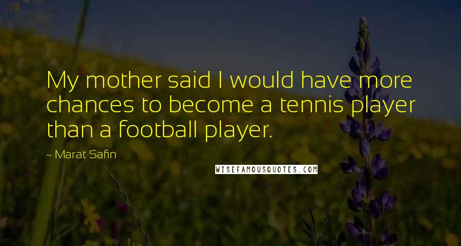 Marat Safin Quotes: My mother said I would have more chances to become a tennis player than a football player.