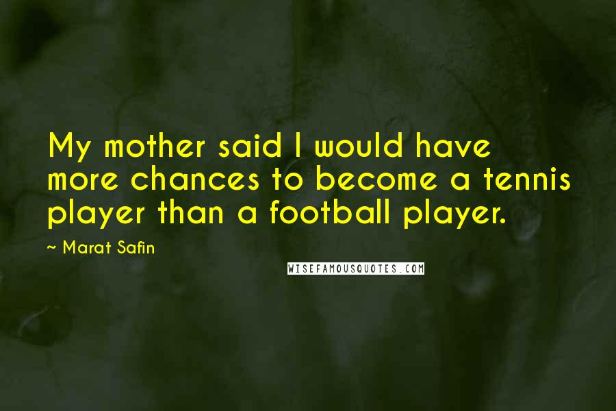 Marat Safin Quotes: My mother said I would have more chances to become a tennis player than a football player.