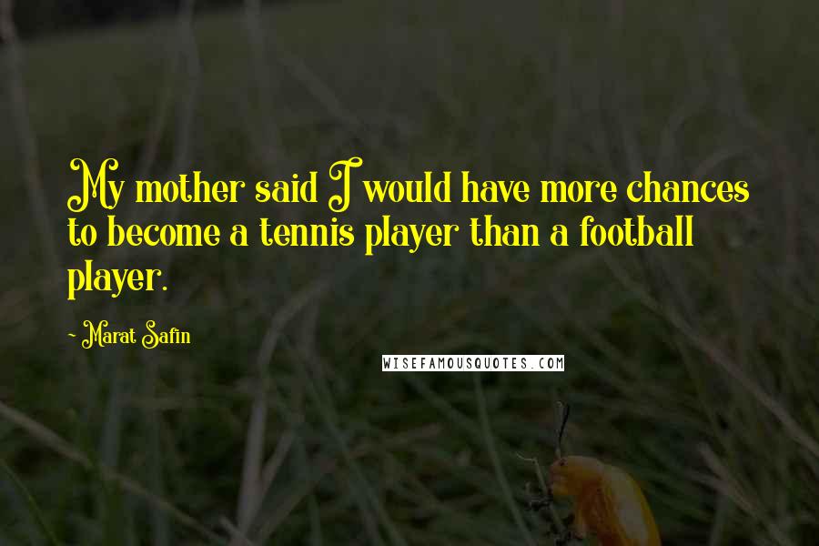 Marat Safin Quotes: My mother said I would have more chances to become a tennis player than a football player.