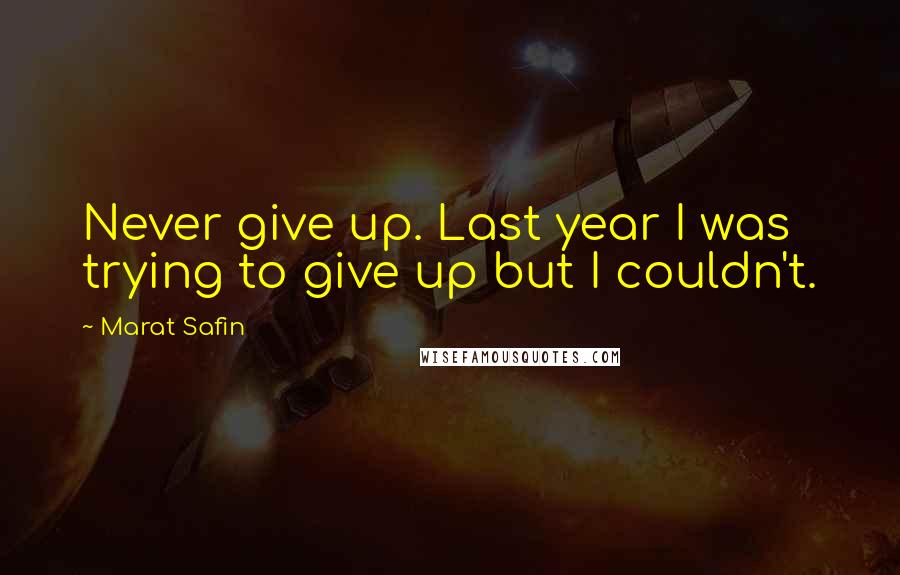 Marat Safin Quotes: Never give up. Last year I was trying to give up but I couldn't.