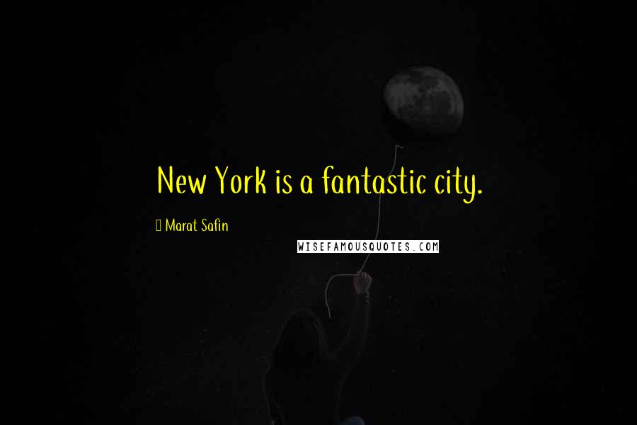 Marat Safin Quotes: New York is a fantastic city.
