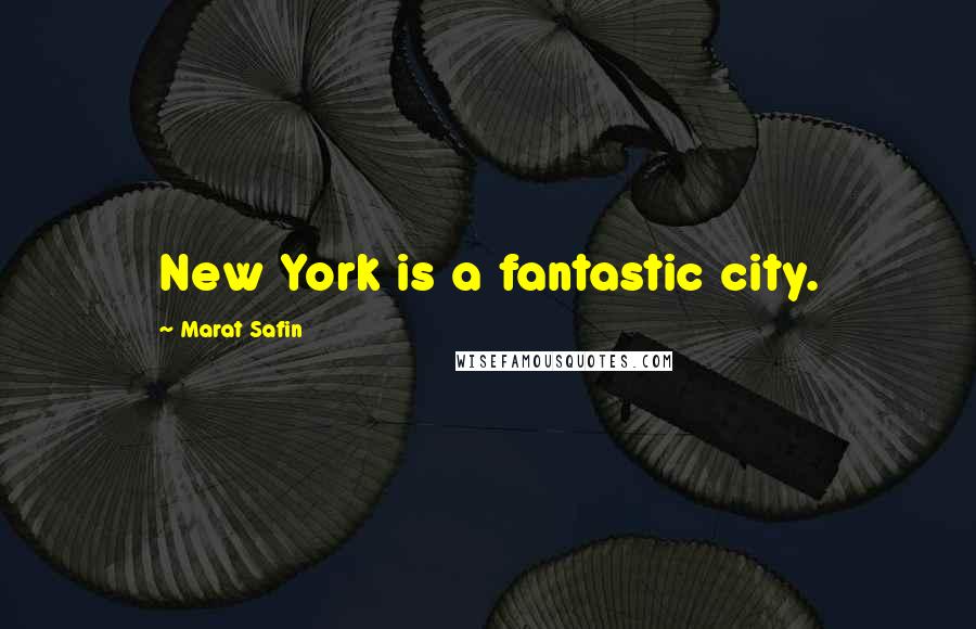 Marat Safin Quotes: New York is a fantastic city.