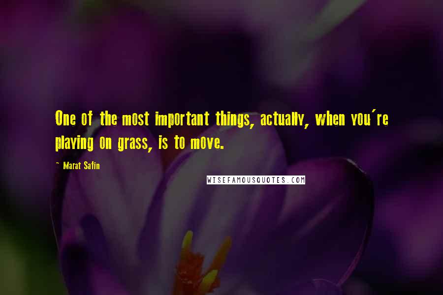 Marat Safin Quotes: One of the most important things, actually, when you're playing on grass, is to move.