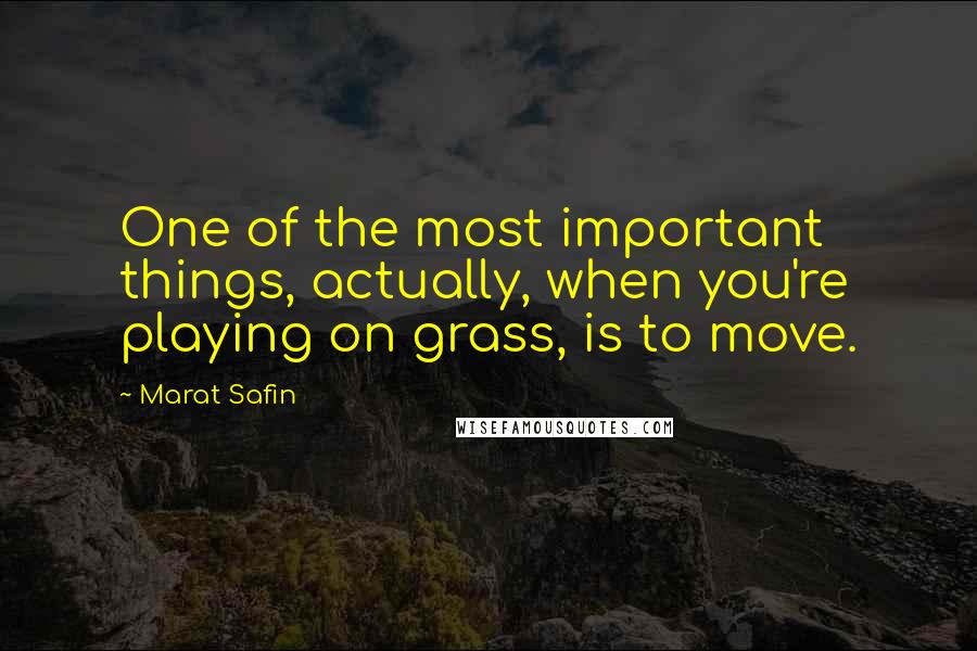 Marat Safin Quotes: One of the most important things, actually, when you're playing on grass, is to move.