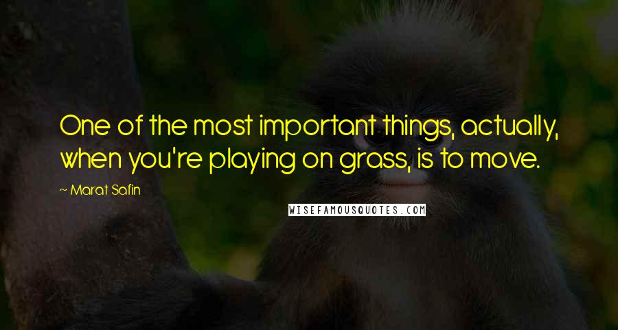Marat Safin Quotes: One of the most important things, actually, when you're playing on grass, is to move.