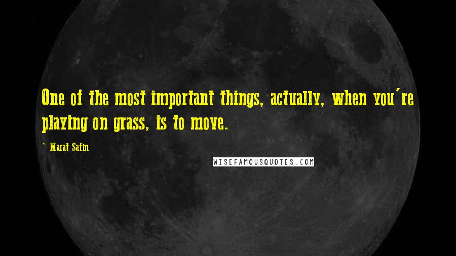 Marat Safin Quotes: One of the most important things, actually, when you're playing on grass, is to move.