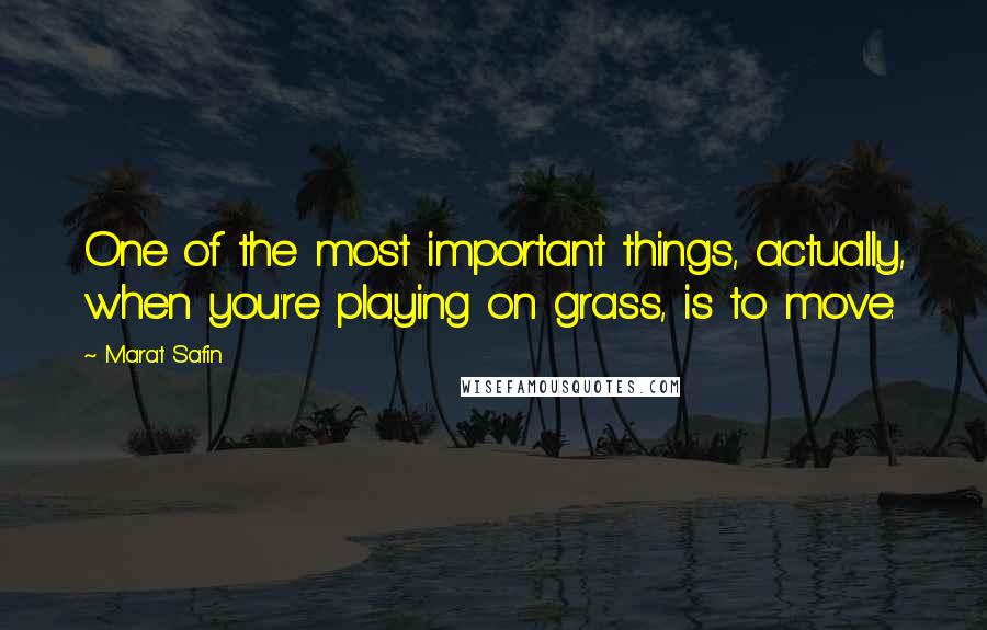 Marat Safin Quotes: One of the most important things, actually, when you're playing on grass, is to move.