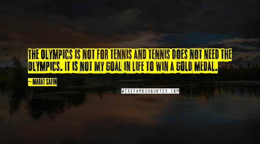 Marat Safin Quotes: The Olympics is not for tennis and tennis does not need the Olympics. It is not my goal in life to win a gold medal.