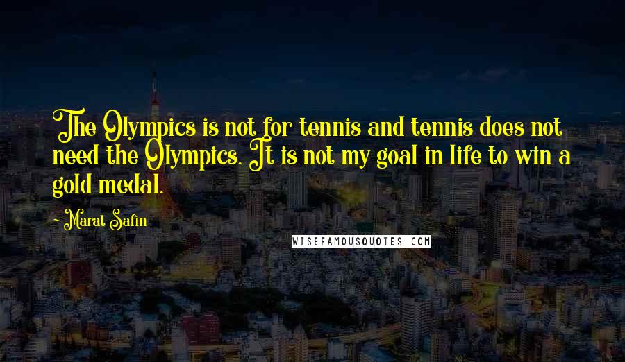 Marat Safin Quotes: The Olympics is not for tennis and tennis does not need the Olympics. It is not my goal in life to win a gold medal.