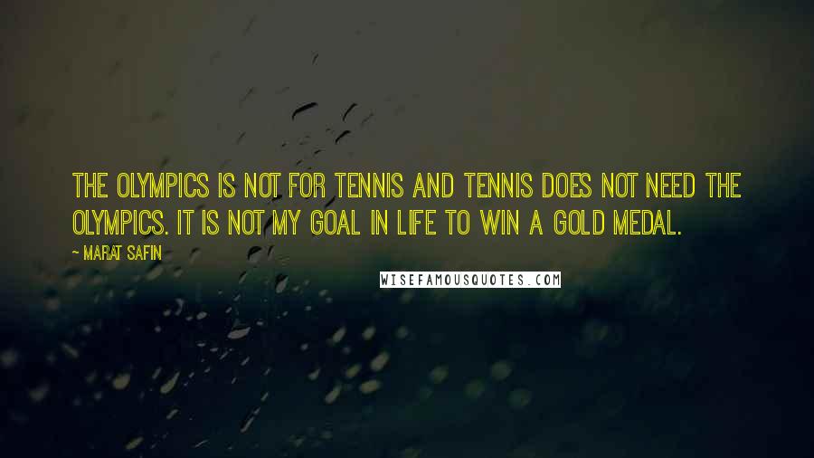 Marat Safin Quotes: The Olympics is not for tennis and tennis does not need the Olympics. It is not my goal in life to win a gold medal.