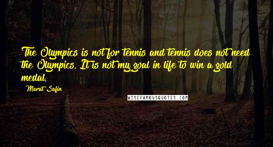 Marat Safin Quotes: The Olympics is not for tennis and tennis does not need the Olympics. It is not my goal in life to win a gold medal.