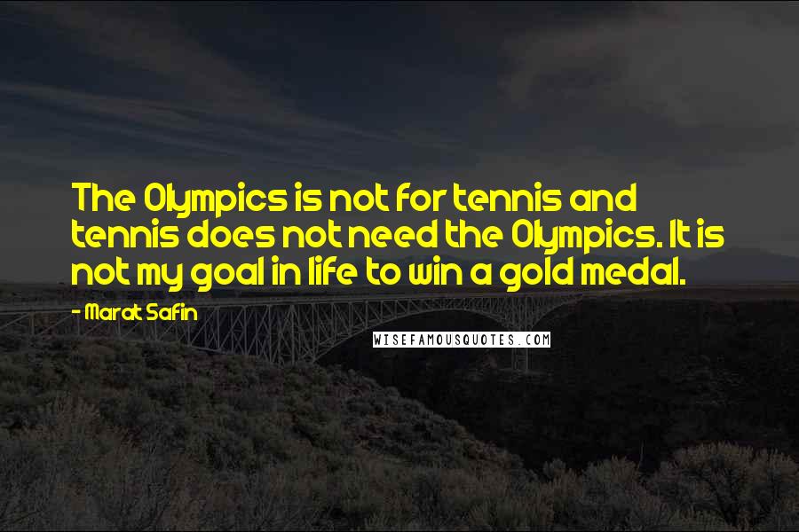 Marat Safin Quotes: The Olympics is not for tennis and tennis does not need the Olympics. It is not my goal in life to win a gold medal.