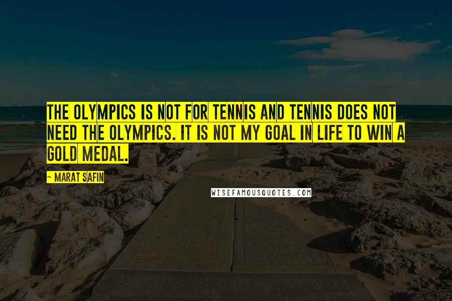 Marat Safin Quotes: The Olympics is not for tennis and tennis does not need the Olympics. It is not my goal in life to win a gold medal.