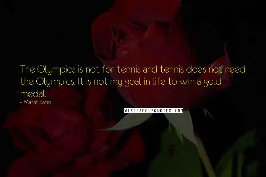 Marat Safin Quotes: The Olympics is not for tennis and tennis does not need the Olympics. It is not my goal in life to win a gold medal.