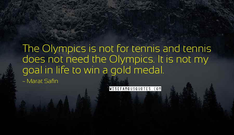 Marat Safin Quotes: The Olympics is not for tennis and tennis does not need the Olympics. It is not my goal in life to win a gold medal.