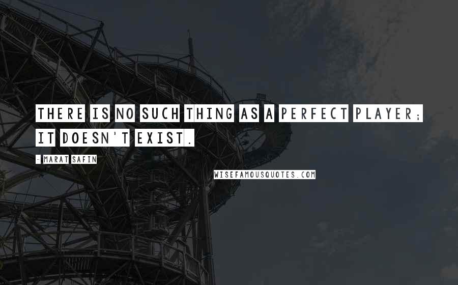 Marat Safin Quotes: There is no such thing as a perfect player; it doesn't exist.