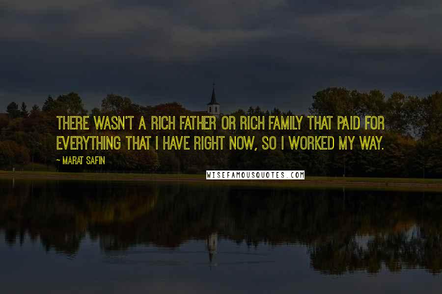 Marat Safin Quotes: There wasn't a rich father or rich family that paid for everything that I have right now, so I worked my way.