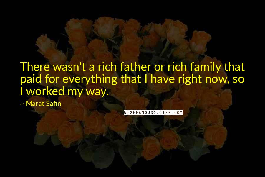 Marat Safin Quotes: There wasn't a rich father or rich family that paid for everything that I have right now, so I worked my way.