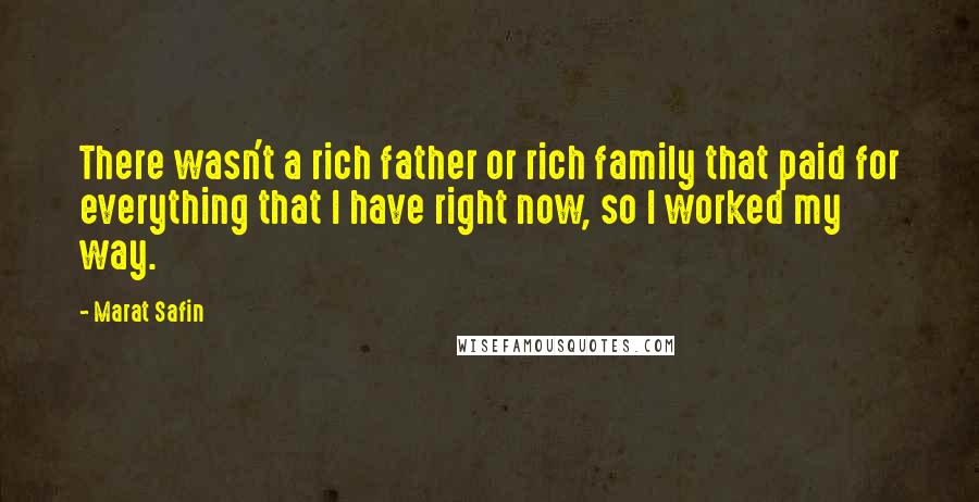 Marat Safin Quotes: There wasn't a rich father or rich family that paid for everything that I have right now, so I worked my way.