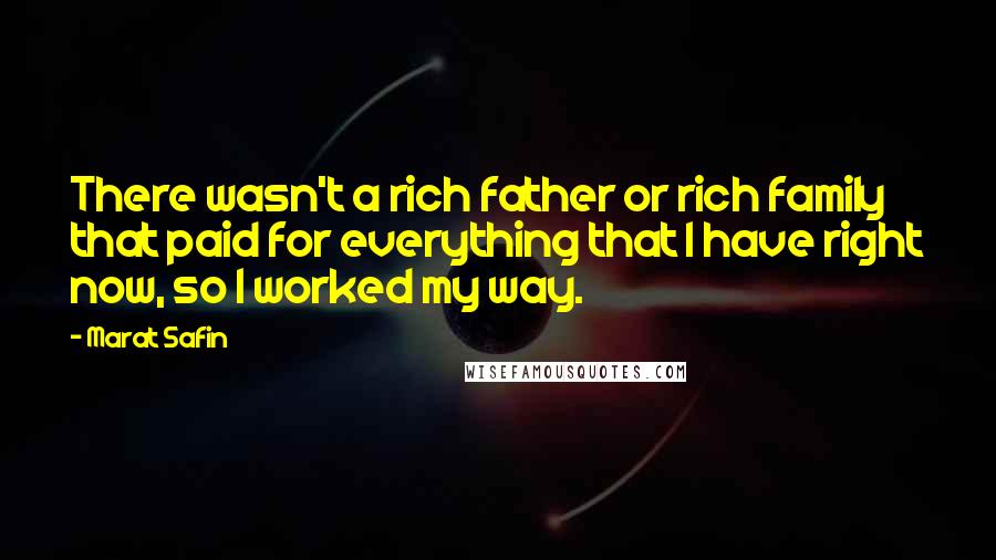 Marat Safin Quotes: There wasn't a rich father or rich family that paid for everything that I have right now, so I worked my way.