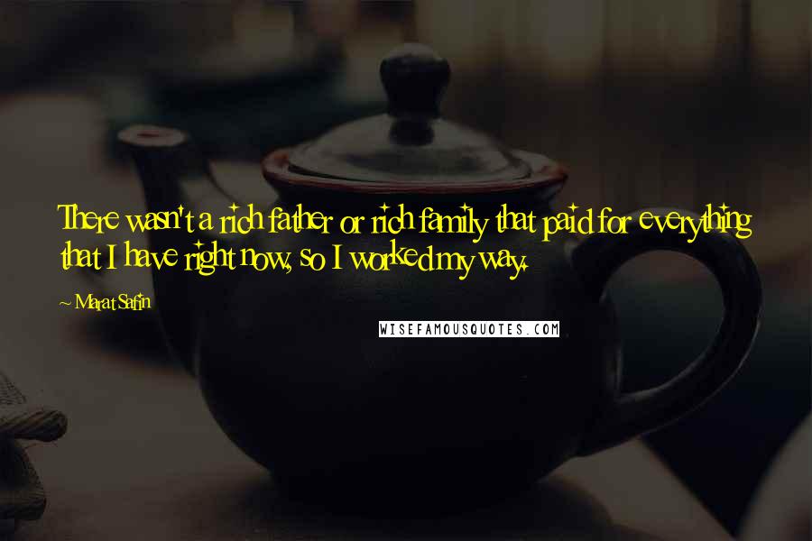 Marat Safin Quotes: There wasn't a rich father or rich family that paid for everything that I have right now, so I worked my way.