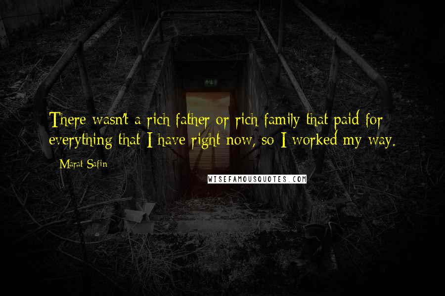 Marat Safin Quotes: There wasn't a rich father or rich family that paid for everything that I have right now, so I worked my way.