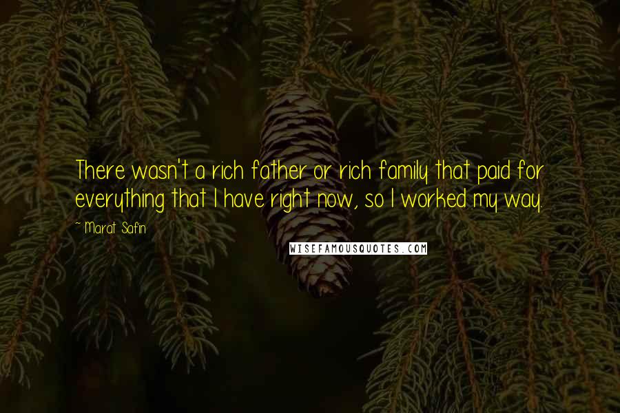 Marat Safin Quotes: There wasn't a rich father or rich family that paid for everything that I have right now, so I worked my way.