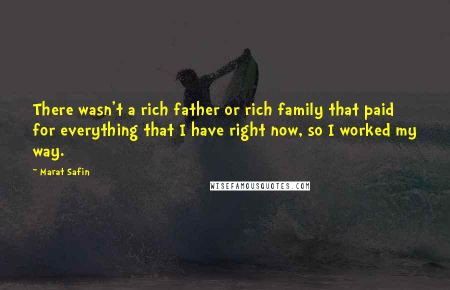 Marat Safin Quotes: There wasn't a rich father or rich family that paid for everything that I have right now, so I worked my way.