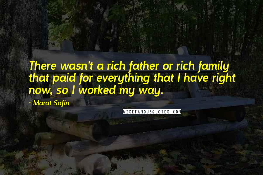 Marat Safin Quotes: There wasn't a rich father or rich family that paid for everything that I have right now, so I worked my way.