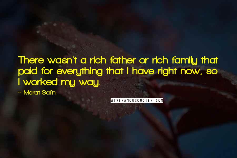 Marat Safin Quotes: There wasn't a rich father or rich family that paid for everything that I have right now, so I worked my way.
