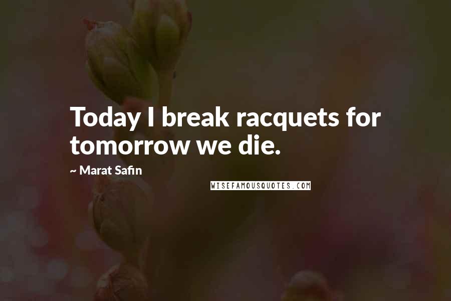 Marat Safin Quotes: Today I break racquets for tomorrow we die.