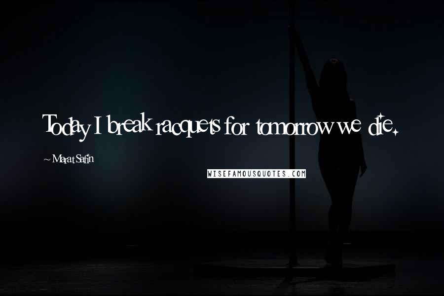 Marat Safin Quotes: Today I break racquets for tomorrow we die.