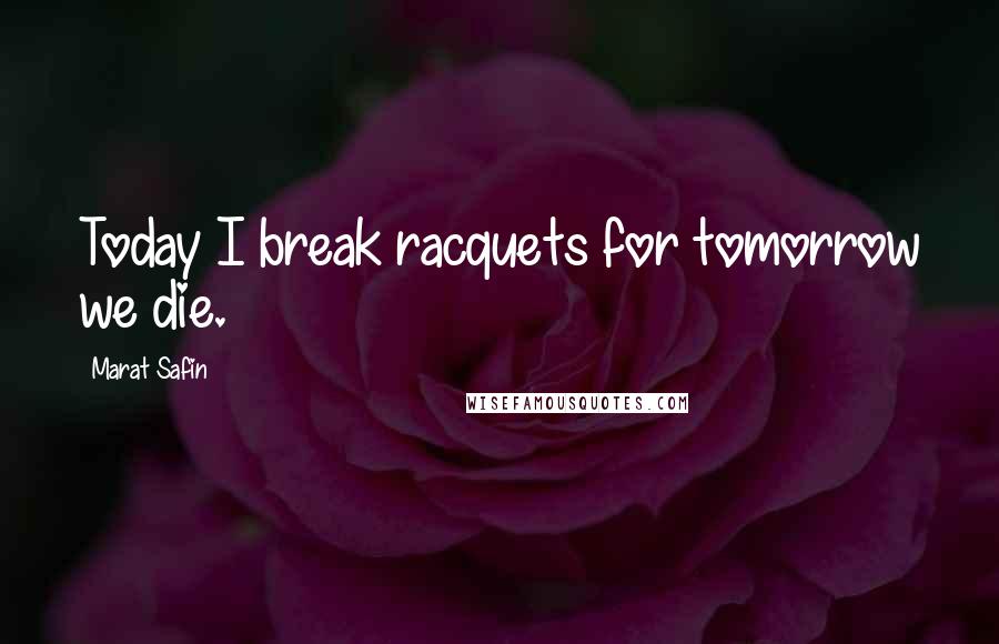 Marat Safin Quotes: Today I break racquets for tomorrow we die.
