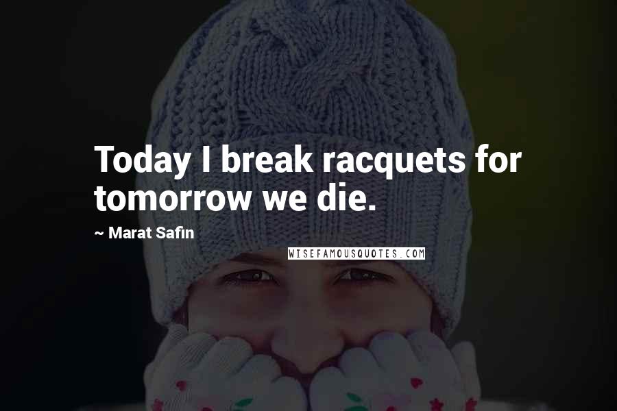 Marat Safin Quotes: Today I break racquets for tomorrow we die.