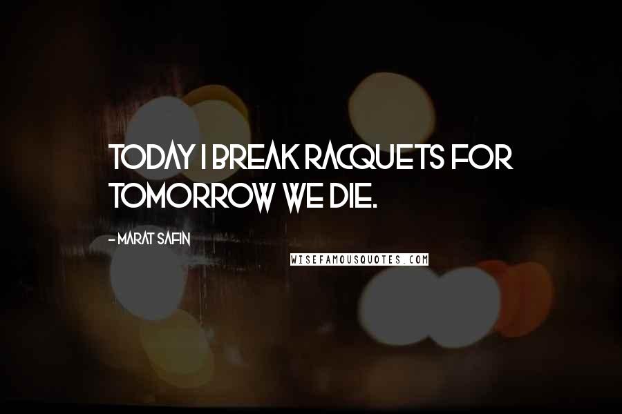 Marat Safin Quotes: Today I break racquets for tomorrow we die.