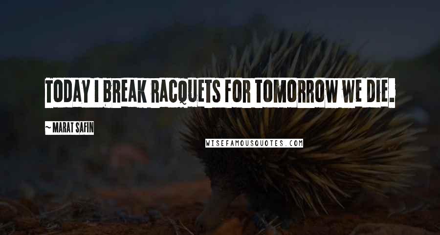 Marat Safin Quotes: Today I break racquets for tomorrow we die.