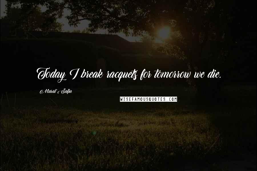 Marat Safin Quotes: Today I break racquets for tomorrow we die.