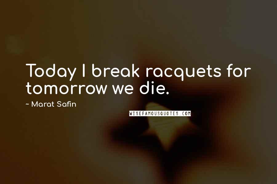 Marat Safin Quotes: Today I break racquets for tomorrow we die.