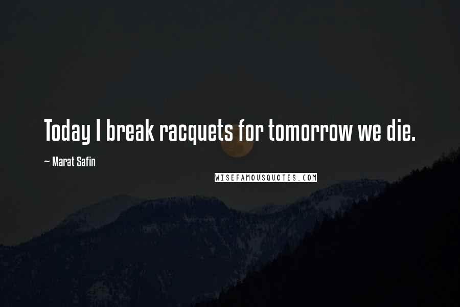 Marat Safin Quotes: Today I break racquets for tomorrow we die.