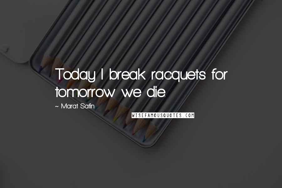 Marat Safin Quotes: Today I break racquets for tomorrow we die.