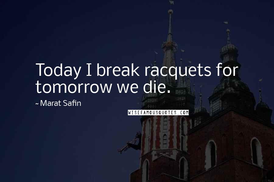 Marat Safin Quotes: Today I break racquets for tomorrow we die.
