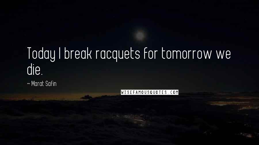 Marat Safin Quotes: Today I break racquets for tomorrow we die.