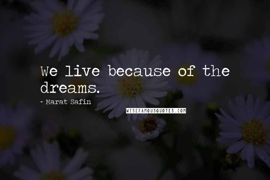 Marat Safin Quotes: We live because of the dreams.