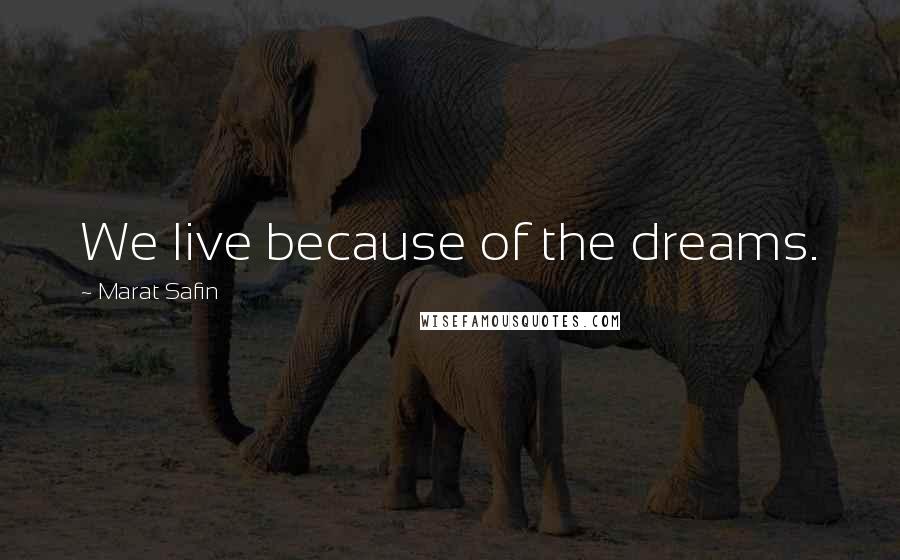 Marat Safin Quotes: We live because of the dreams.