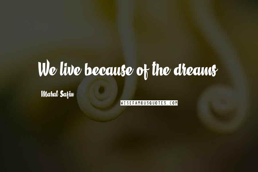 Marat Safin Quotes: We live because of the dreams.