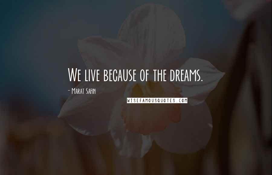 Marat Safin Quotes: We live because of the dreams.