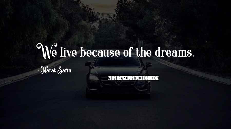 Marat Safin Quotes: We live because of the dreams.